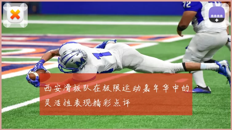 西安滑板队在极限运动嘉年华中的灵活性表现精彩点评