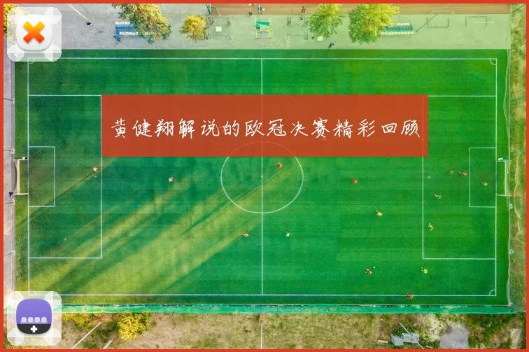 黄健翔解说的欧冠决赛精彩回顾