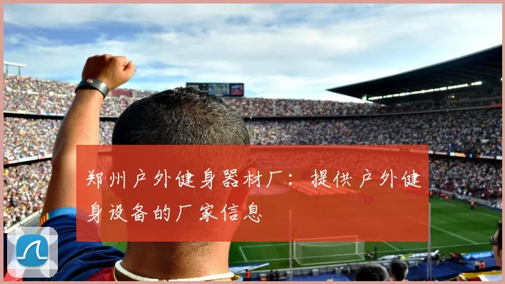 郑州户外健身器材厂：提供户外健身设备的厂家信息