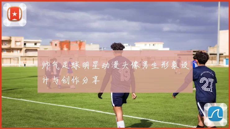 帅气足球明星动漫头像男生形象设计与创作分享
