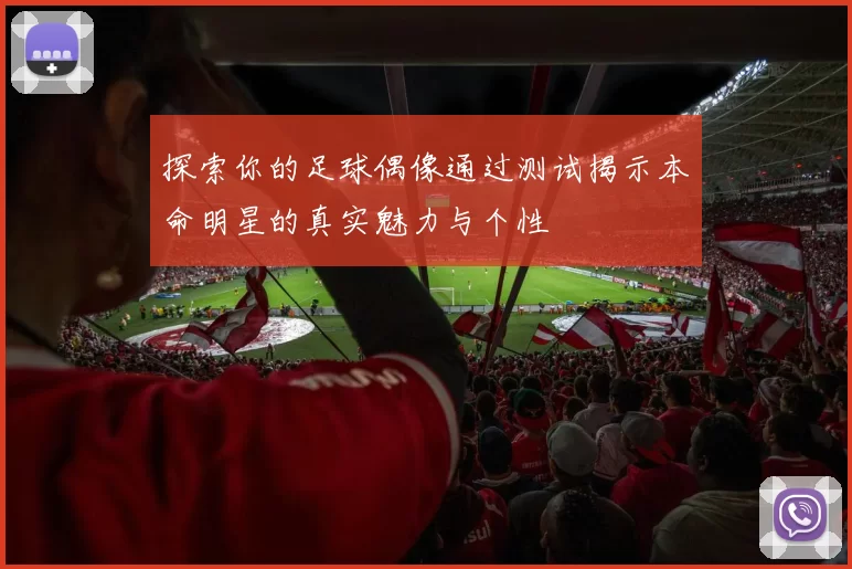 探索你的足球偶像通过测试揭示本命明星的真实魅力与个性