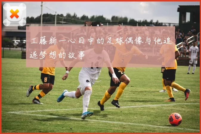 工藤新一心目中的足球偶像与他追逐梦想的故事