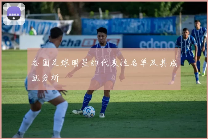 各国足球明星的代表性名单及其成就分析