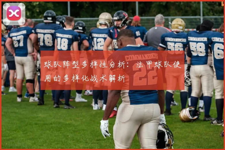 球队阵型多样性分析：法甲球队使用的多样化战术解析