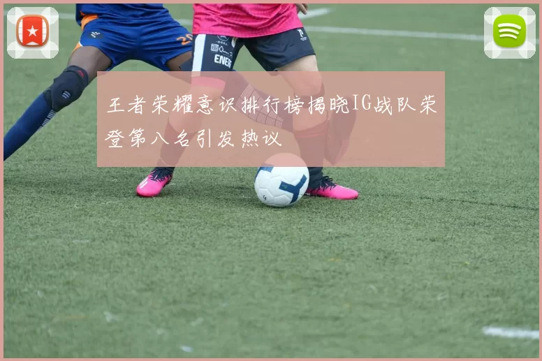 王者荣耀意识排行榜揭晓IG战队荣登第八名引发热议