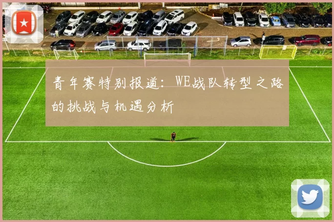 青年赛特别报道：WE战队转型之路的挑战与机遇分析