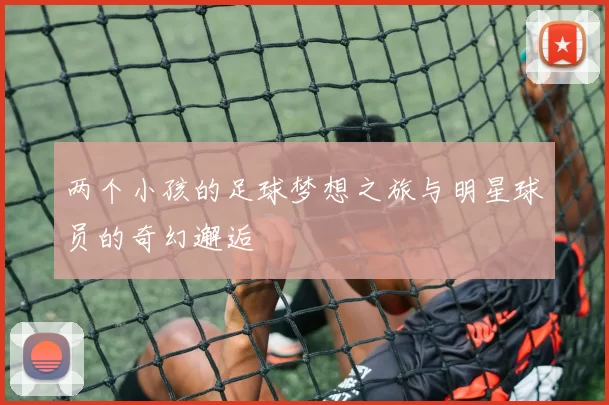 两个小孩的足球梦想之旅与明星球员的奇幻邂逅