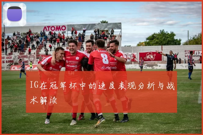 IG在冠军杯中的速度表现分析与战术解读