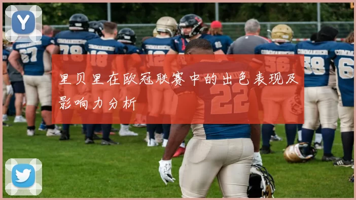 里贝里在欧冠联赛中的出色表现及影响力分析