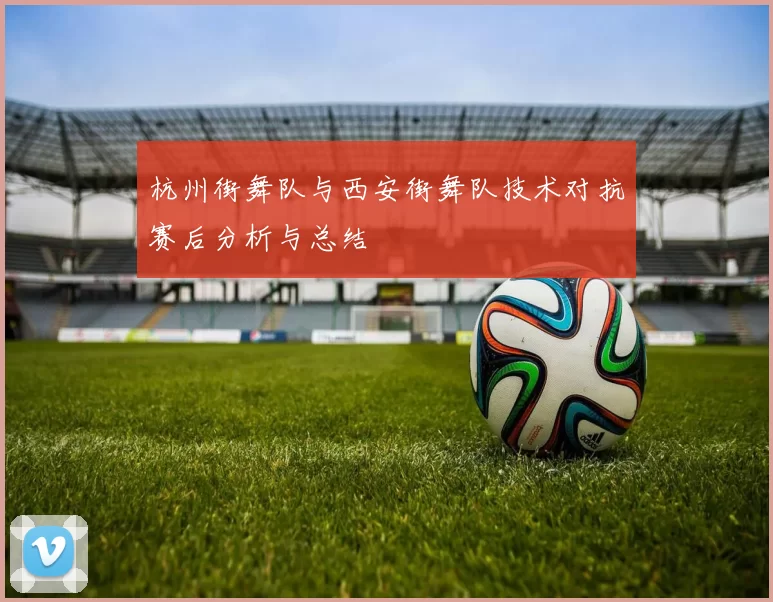 杭州街舞队与西安街舞队技术对抗赛后分析与总结