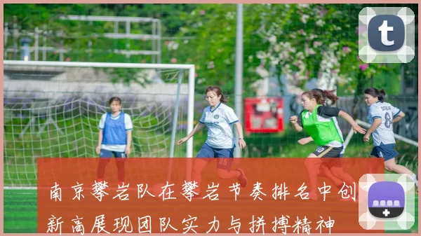 南京攀岩队在攀岩节奏排名中创下新高展现团队实力与拼搏精神