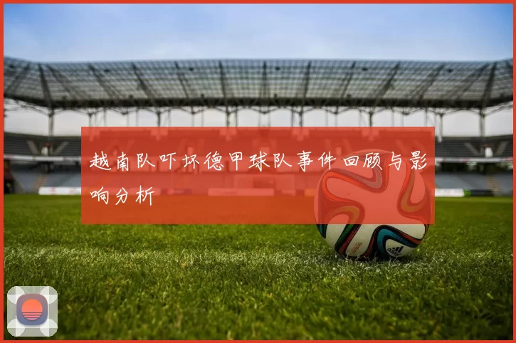 越南队吓坏德甲球队事件回顾与影响分析