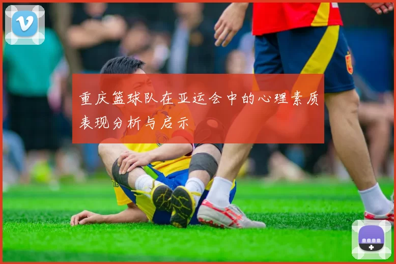 重庆篮球队在亚运会中的心理素质表现分析与启示
