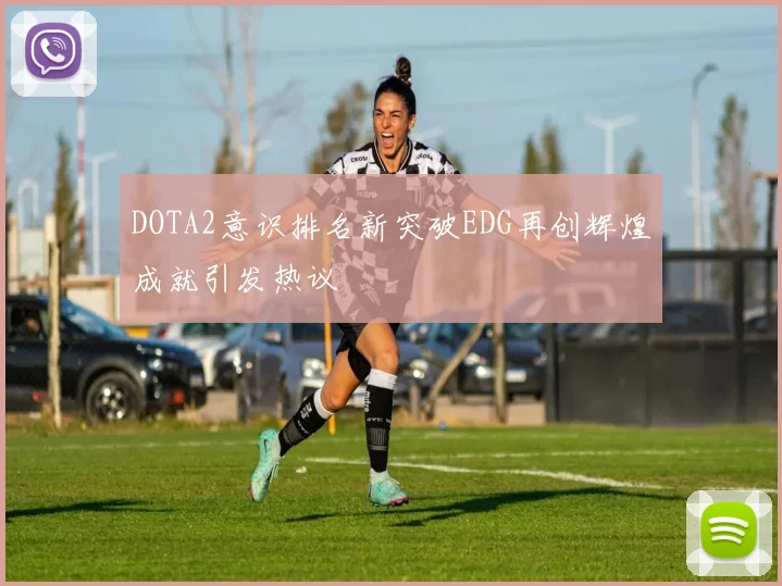 DOTA2意识排名新突破EDG再创辉煌成就引发热议