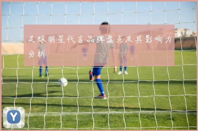足球明星代言品牌盘点及其影响力分析